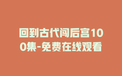 回到古代闯后宫100集-免费在线观看