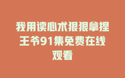 我用读心术狠狠拿捏王爷91集免费在线观看