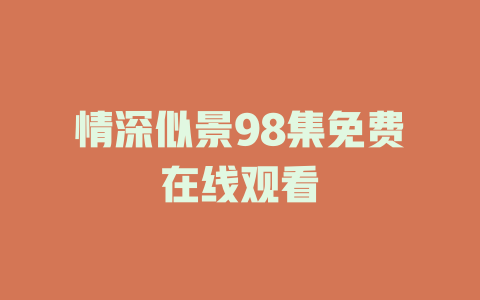 情深似景98集免费在线观看