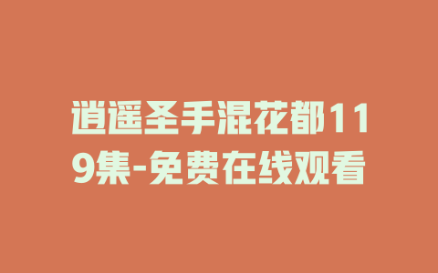 逍遥圣手混花都119集-免费在线观看