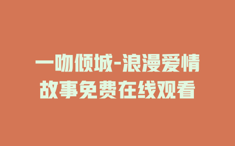 一吻倾城-浪漫爱情故事免费在线观看