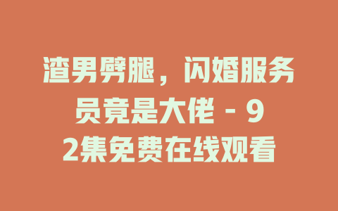 渣男劈腿，闪婚服务员竟是大佬 - 92集免费在线观看