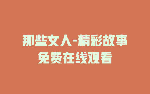 那些女人-精彩故事免费在线观看