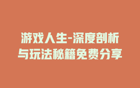 游戏人生-深度剖析与玩法秘籍免费分享