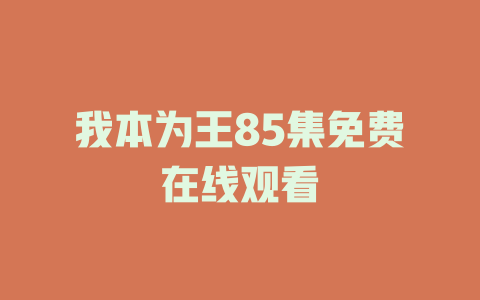 我本为王85集免费在线观看