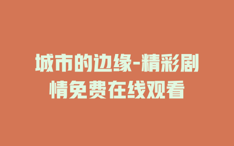 城市的边缘-精彩剧情免费在线观看