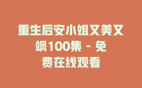 重生后安小姐又美又飒100集 - 免费在线观看