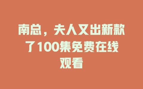 南总，夫人又出新款了100集免费在线观看