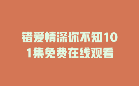 错爱情深你不知101集免费在线观看