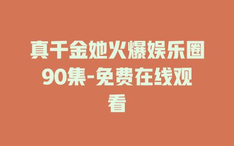 真千金她火爆娱乐圈90集-免费在线观看