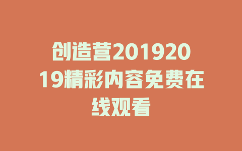 创造营20192019精彩内容免费在线观看