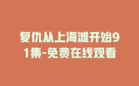 复仇从上海滩开始91集-免费在线观看