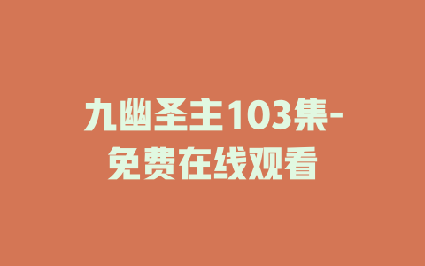 九幽圣主103集-免费在线观看