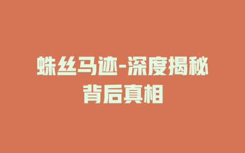 蛛丝马迹-深度揭秘背后真相