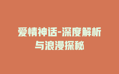 爱情神话-深度解析与浪漫探秘