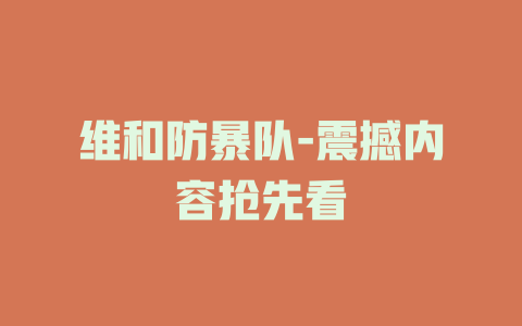 维和防暴队-震撼内容抢先看