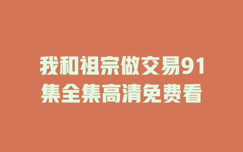 我和祖宗做交易91集全集高清免费看