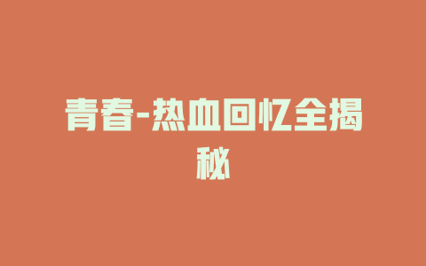 青春-热血回忆全揭秘