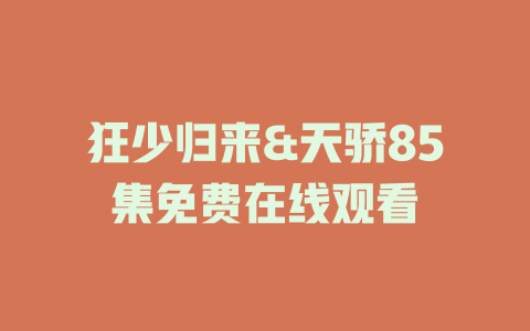 狂少归来&天骄85集免费在线观看