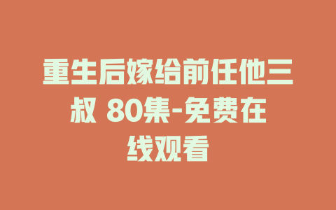 重生后嫁给前任他三叔 80集-免费在线观看