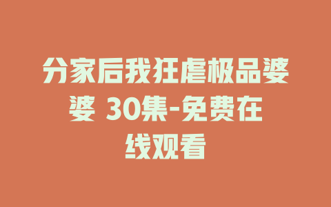 分家后我狂虐极品婆婆 30集-免费在线观看