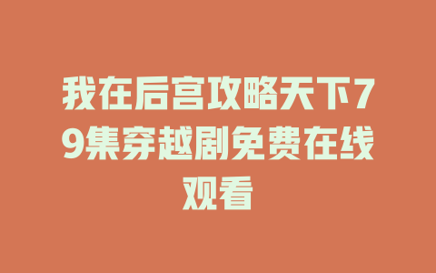 我在后宫攻略天下79集穿越剧免费在线观看