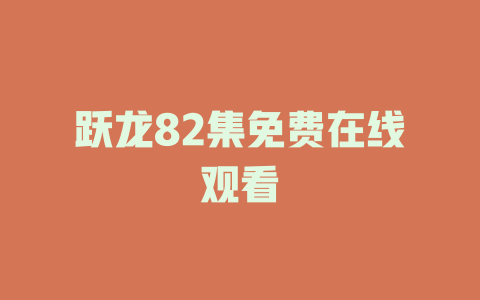 跃龙82集免费在线观看