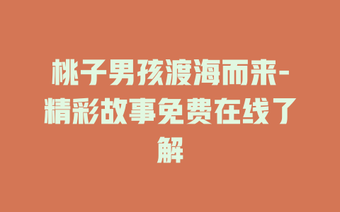 桃子男孩渡海而来-精彩故事免费在线了解