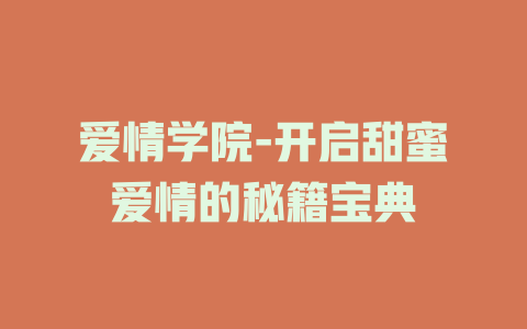 爱情学院-开启甜蜜爱情的秘籍宝典