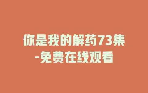 你是我的解药73集-免费在线观看