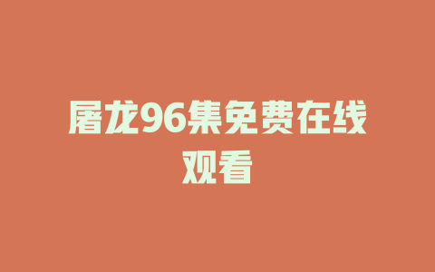 屠龙96集免费在线观看