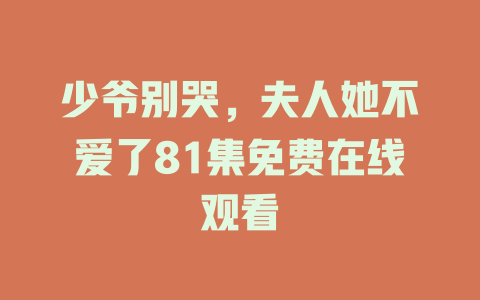 少爷别哭，夫人她不爱了81集免费在线观看