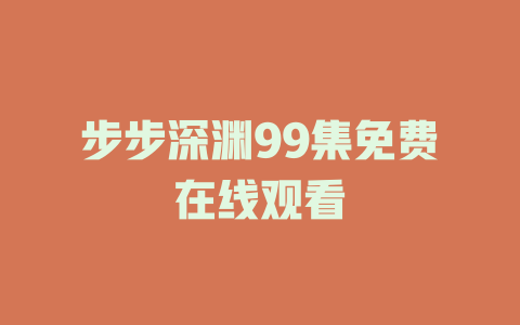 步步深渊99集免费在线观看