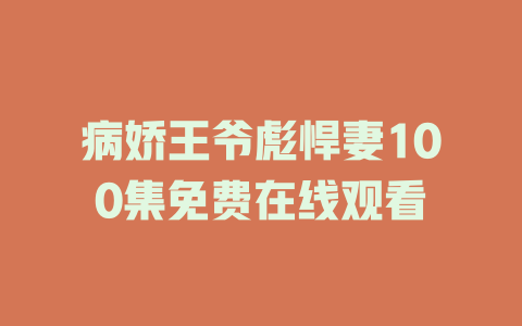 病娇王爷彪悍妻100集免费在线观看