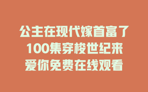 公主在现代嫁首富了100集穿梭世纪来爱你免费在线观看