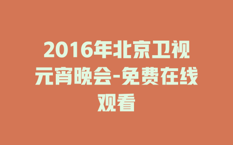 2016年北京卫视元宵晚会-免费在线观看