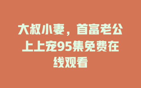 大叔小妻，首富老公上上宠95集免费在线观看