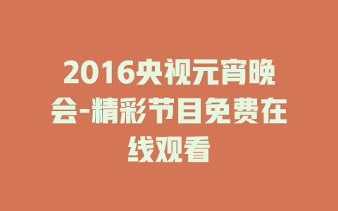 2016央视元宵晚会-精彩节目免费在线观看