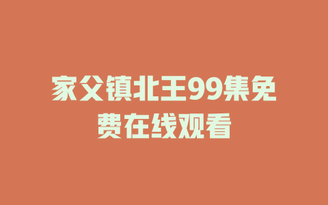 家父镇北王99集免费在线观看