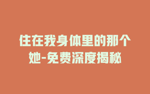 住在我身体里的那个她-免费深度揭秘