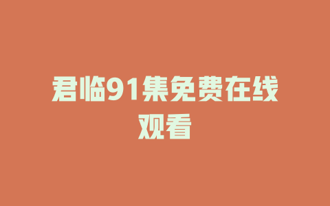 君临91集免费在线观看
