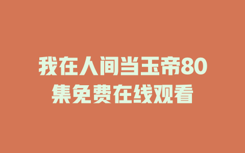 我在人间当玉帝80集免费在线观看