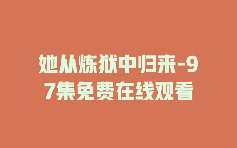 她从炼狱中归来-97集免费在线观看
