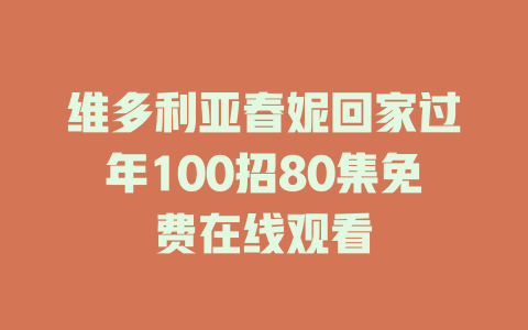 维多利亚春妮回家过年100招80集免费在线观看