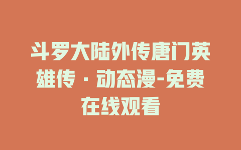 斗罗大陆外传唐门英雄传·动态漫-免费在线观看