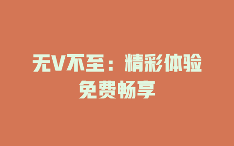 无V不至：精彩体验免费畅享
