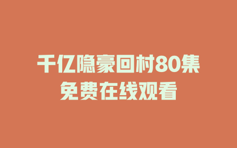 千亿隐豪回村80集免费在线观看