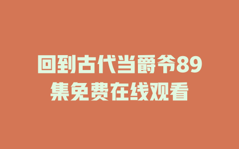 回到古代当爵爷89集免费在线观看