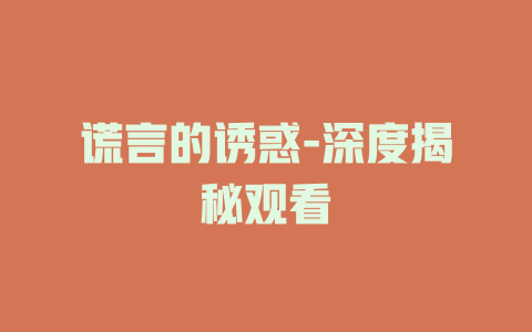 谎言的诱惑-深度揭秘观看