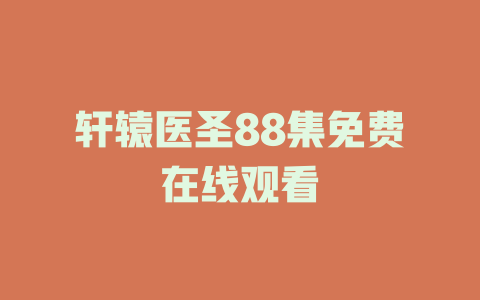轩辕医圣88集免费在线观看